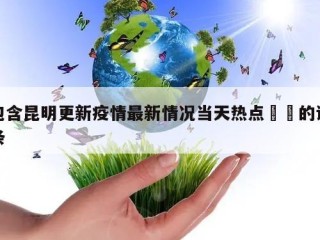 包含昆明更新疫情最新情况当天热点㊙️的词条