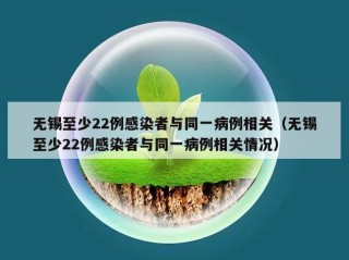 无锡至少22例感染者与同一病例相关（无锡至少22例感染者与同一病例相关情况）