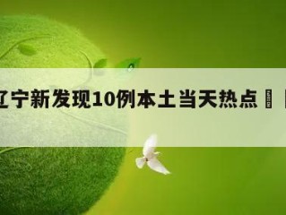 关于辽宁新发现10例本土当天热点㊙️的信息