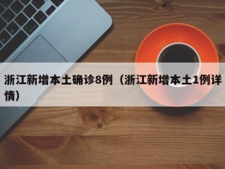 浙江新增本土确诊8例（浙江新增本土1例详情）