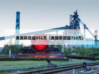 美国新冠超651万（美国新冠超718万）