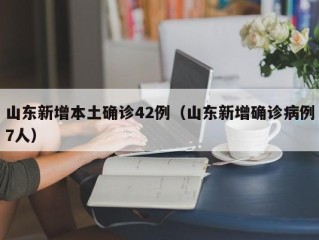 山东新增本土确诊42例（山东新增确诊病例7人）