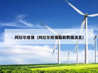 阿拉尔疫情（阿拉尔疫情最新数据消息）