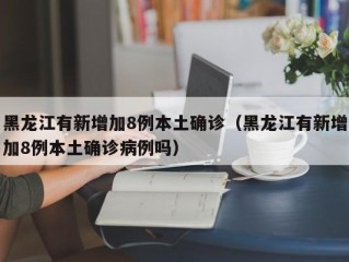 黑龙江有新增加8例本土确诊（黑龙江有新增加8例本土确诊病例吗）